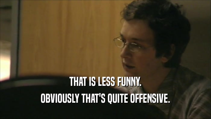 THAT IS LESS FUNNY. OBVIOUSLY THAT'S QUITE OFFENSIVE. 