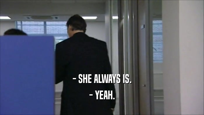 - SHE ALWAYS IS. - YEAH. 
