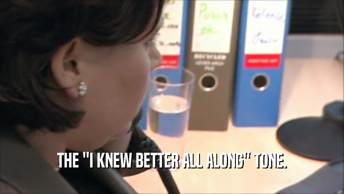 THE ''I KNEW BETTER ALL ALONG'' TONE.  