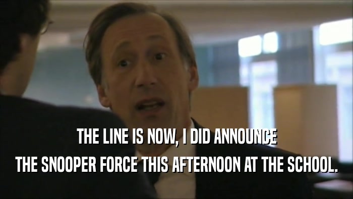 THE LINE IS NOW, I DID ANNOUNCE THE SNOOPER FORCE THIS AFTERNOON AT THE SCHOOL. 