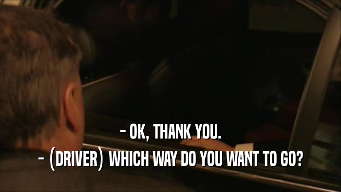 - OK, THANK YOU. - (DRIVER) WHICH WAY DO YOU WANT TO GO? - (DRIVER) WHICH WAY DO YOU WANT TO GO?