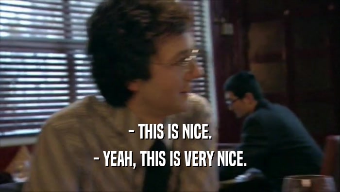 - THIS IS NICE. - YEAH, THIS IS VERY NICE. 