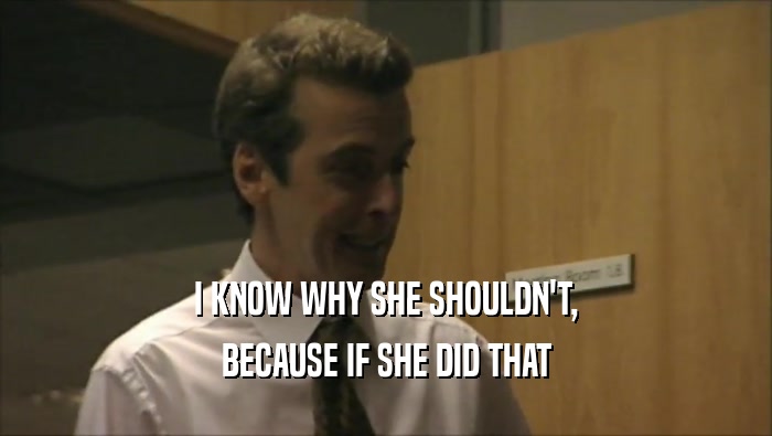 I KNOW WHY SHE SHOULDN'T, BECAUSE IF SHE DID THAT 