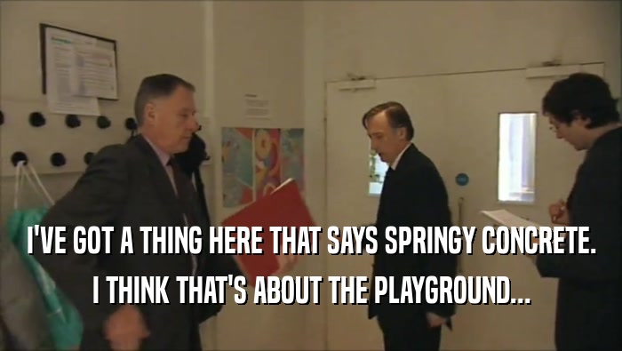 I'VE GOT A THING HERE THAT SAYS SPRINGY CONCRETE. I THINK THAT'S ABOUT THE PLAYGROUND... 