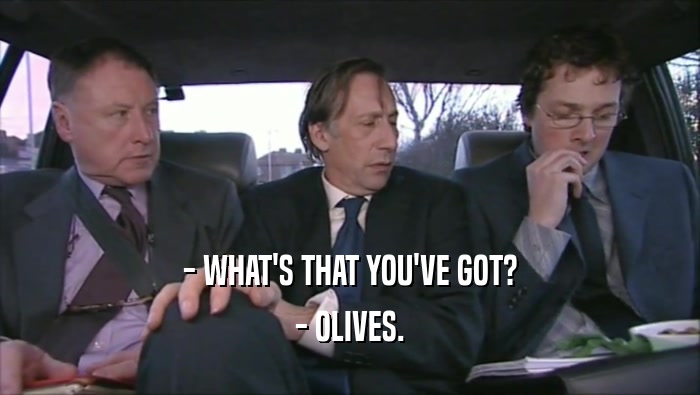 - WHAT'S THAT YOU'VE GOT?
 - OLIVES.
 