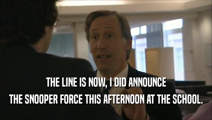 THE LINE IS NOW, I DID ANNOUNCE THE SNOOPER FORCE THIS AFTERNOON AT THE SCHOOL. 