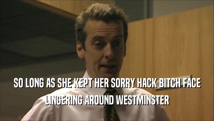 SO LONG AS SHE KEPT HER SORRY HACK BITCH FACE LINGERING AROUND WESTMINSTER 