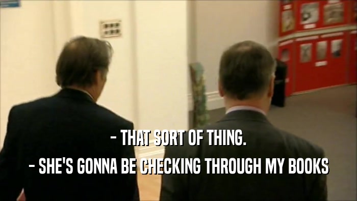 - THAT SORT OF THING. - SHE'S GONNA BE CHECKING THROUGH MY BOOKS 