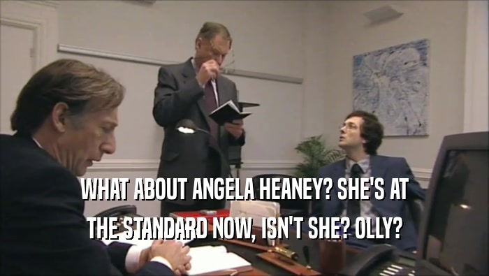 WHAT ABOUT ANGELA HEANEY? SHE'S AT THE STANDARD NOW, ISN'T SHE? OLLY? 