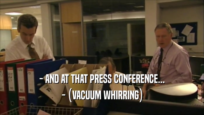 - AND AT THAT PRESS CONFERENCE... - (VACUUM WHIRRING) 