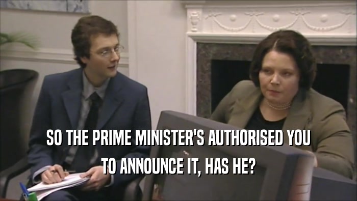 SO THE PRIME MINISTER'S AUTHORISED YOU
 TO ANNOUNCE IT, HAS HE?
 