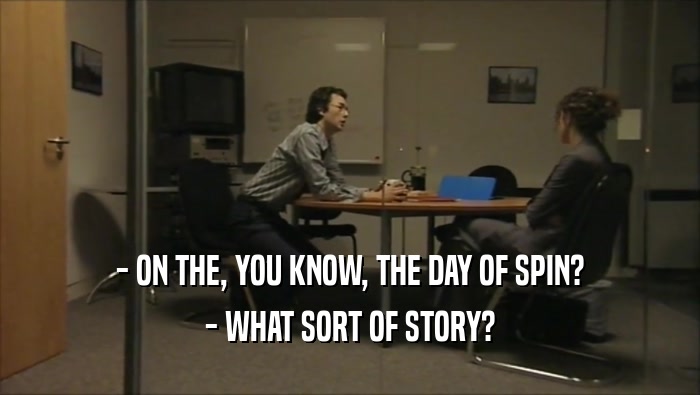 - ON THE, YOU KNOW, THE DAY OF SPIN? - WHAT SORT OF STORY? 