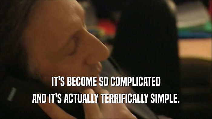 IT'S BECOME SO COMPLICATED AND IT'S ACTUALLY TERRIFICALLY SIMPLE. 