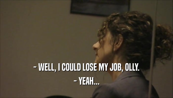 - WELL, I COULD LOSE MY JOB, OLLY. - YEAH... 