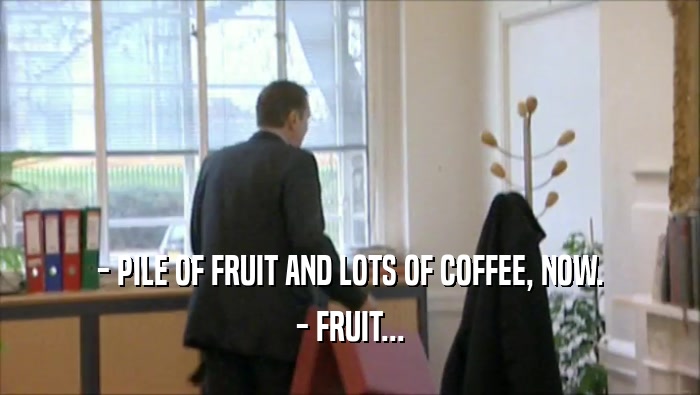 - PILE OF FRUIT AND LOTS OF COFFEE, NOW. - FRUIT... 