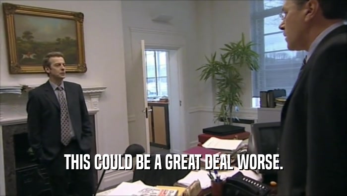 THIS COULD BE A GREAT DEAL WORSE.  