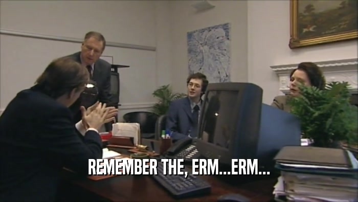 REMEMBER THE, ERM...ERM...  