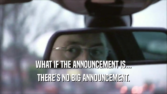 WHAT IF THE ANNOUNCEMENT IS... THERE'S NO BIG ANNOUNCEMENT. 