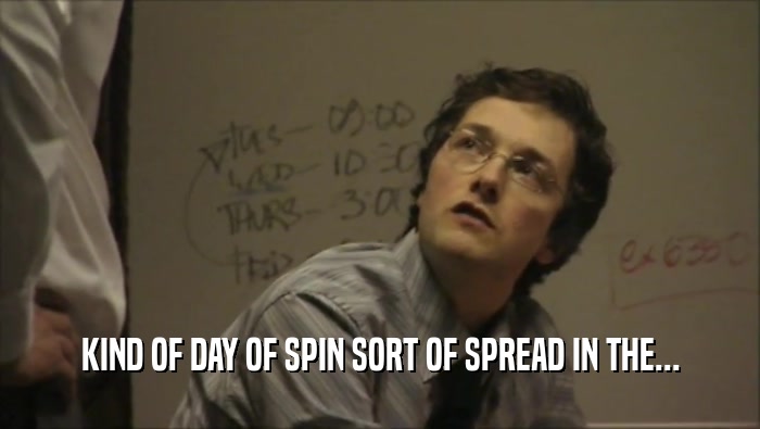 KIND OF DAY OF SPIN SORT OF SPREAD IN THE...  