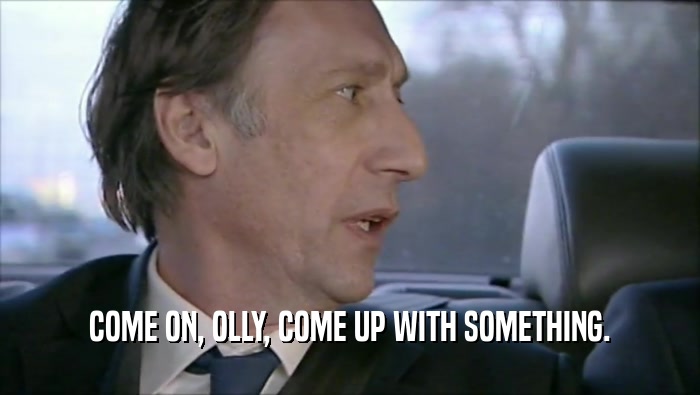 COME ON, OLLY, COME UP WITH SOMETHING.  