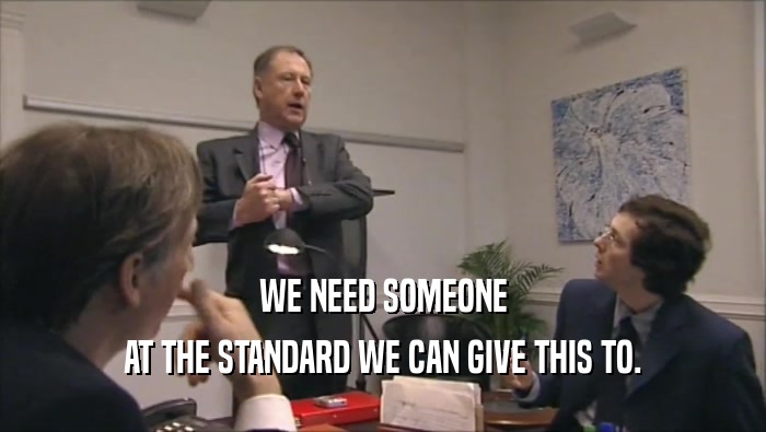 WE NEED SOMEONE AT THE STANDARD WE CAN GIVE THIS TO. 