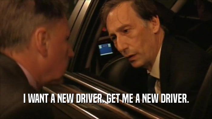 I WANT A NEW DRIVER. GET ME A NEW DRIVER.  