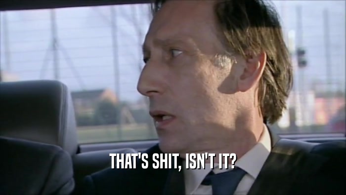 THAT'S SHIT, ISN'T IT?  