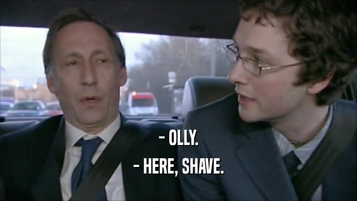- OLLY.
 - HERE, SHAVE.
 