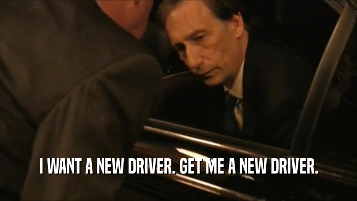 I WANT A NEW DRIVER. GET ME A NEW DRIVER.  