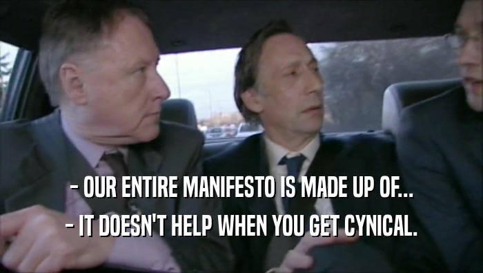 - OUR ENTIRE MANIFESTO IS MADE UP OF... - IT DOESN'T HELP WHEN YOU GET CYNICAL. 