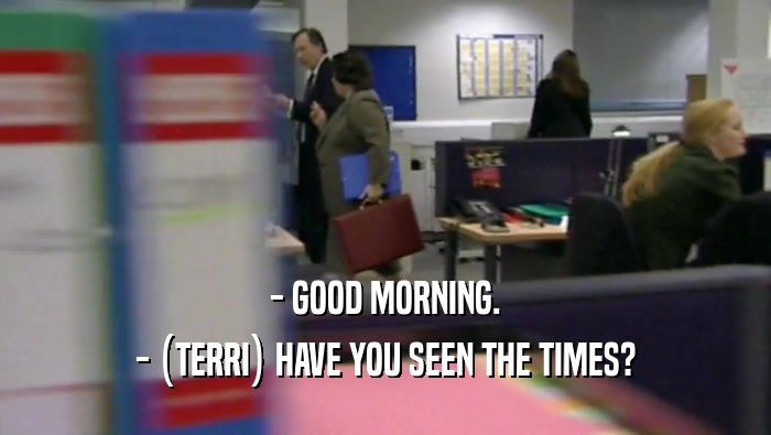 - GOOD MORNING. - (TERRI) HAVE YOU SEEN THE TIMES? 