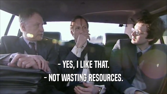- YES, I LIKE THAT. - NOT WASTING RESOURCES. 