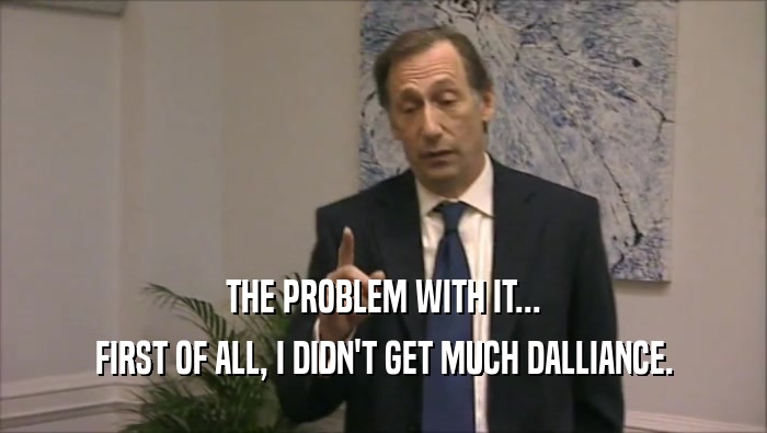 THE PROBLEM WITH IT... FIRST OF ALL, I DIDN'T GET MUCH DALLIANCE. 