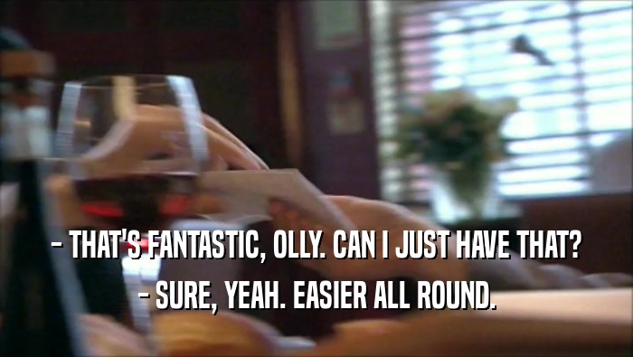 - THAT'S FANTASTIC, OLLY. CAN I JUST HAVE THAT? - SURE, YEAH. EASIER ALL ROUND. 
