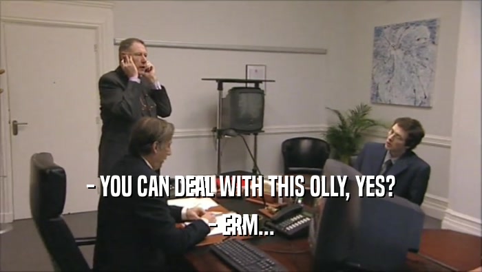 - YOU CAN DEAL WITH THIS OLLY, YES? - ERM... 