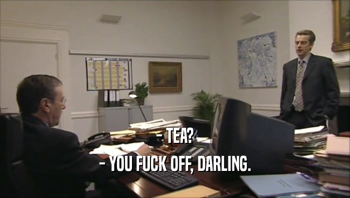 - TEA? - YOU FUCK OFF, DARLING. 
