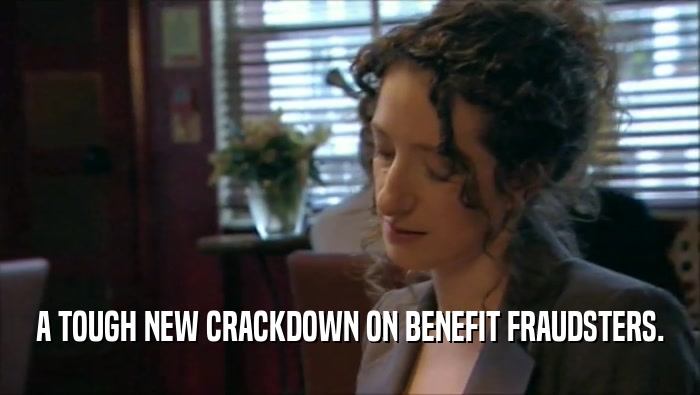 A TOUGH NEW CRACKDOWN ON BENEFIT FRAUDSTERS.  