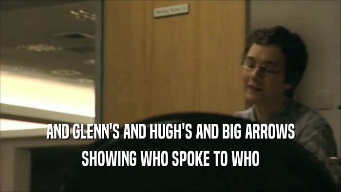 AND GLENN'S AND HUGH'S AND BIG ARROWS
 SHOWING WHO SPOKE TO WHO
 