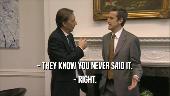 - THEY KNOW YOU NEVER SAID IT. - RIGHT. 