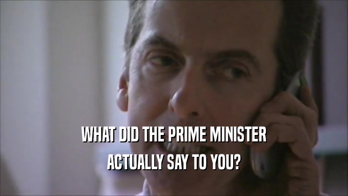 WHAT DID THE PRIME MINISTER ACTUALLY SAY TO YOU? 