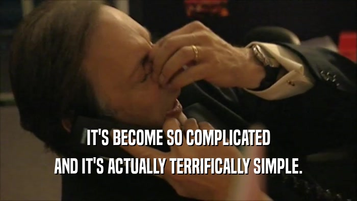 IT'S BECOME SO COMPLICATED AND IT'S ACTUALLY TERRIFICALLY SIMPLE. 