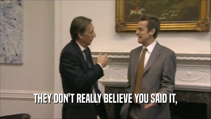 THEY DON'T REALLY BELIEVE YOU SAID IT,  
