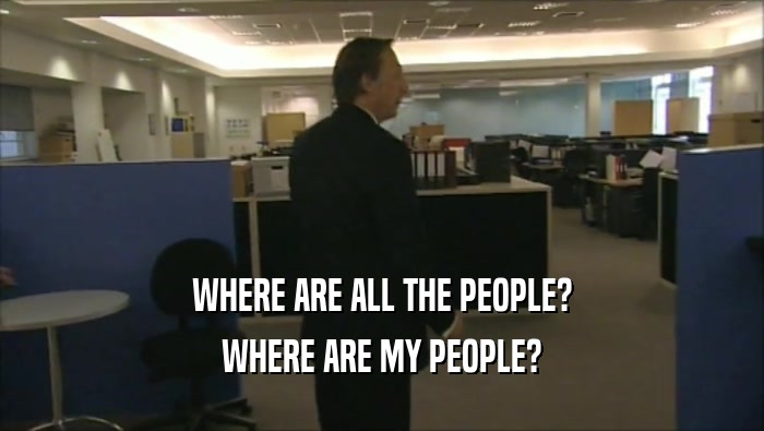 WHERE ARE ALL THE PEOPLE? WHERE ARE MY PEOPLE? 