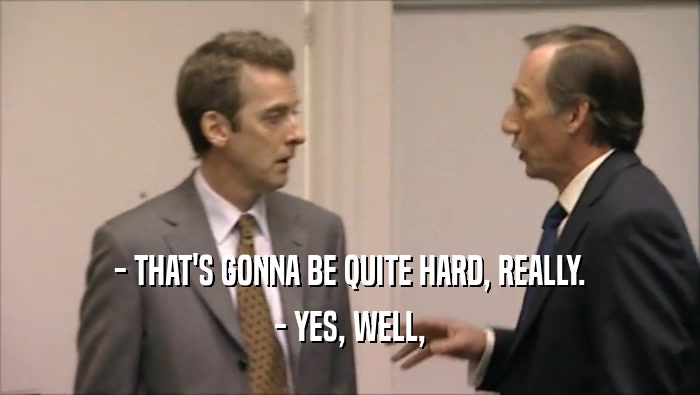 - THAT'S GONNA BE QUITE HARD, REALLY. - YES, WELL, 