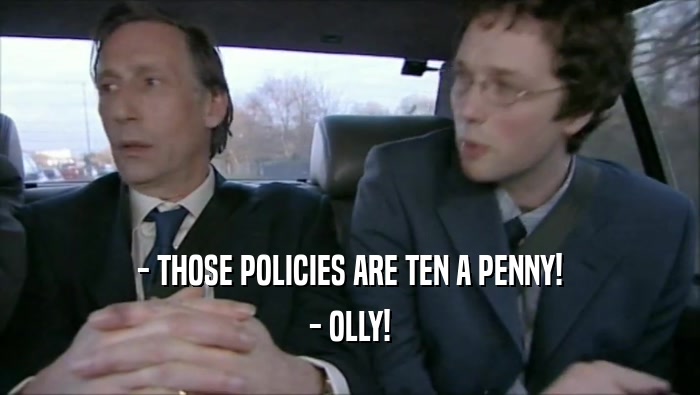 - THOSE POLICIES ARE TEN A PENNY! - OLLY! 