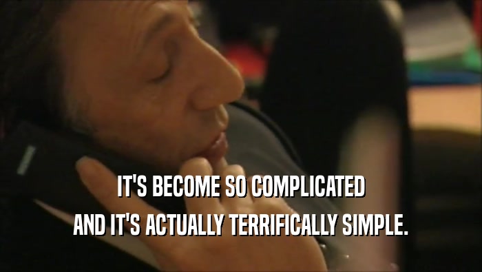 IT'S BECOME SO COMPLICATED AND IT'S ACTUALLY TERRIFICALLY SIMPLE. 