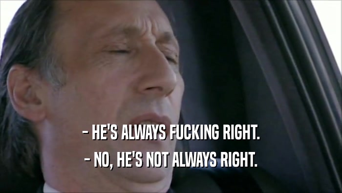 - HE'S ALWAYS FUCKING RIGHT. - NO, HE'S NOT ALWAYS RIGHT. 