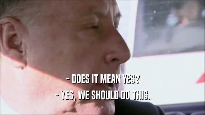 - DOES IT MEAN YES? - YES, WE SHOULD DO THIS. 
