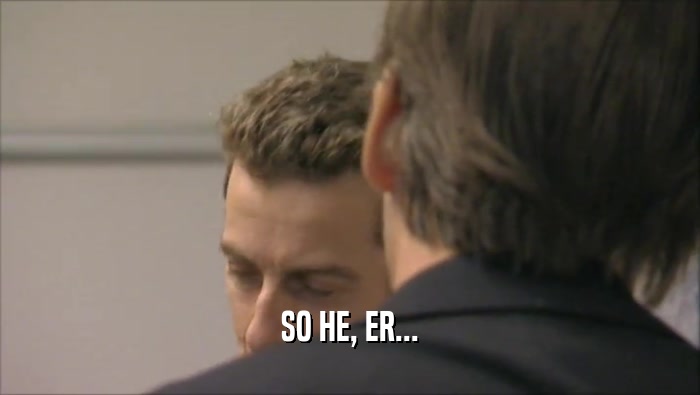 SO HE, ER...  