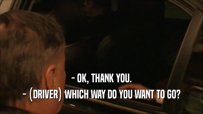 - OK, THANK YOU. - (DRIVER) WHICH WAY DO YOU WANT TO GO? - (DRIVER) WHICH WAY DO YOU WANT TO GO?